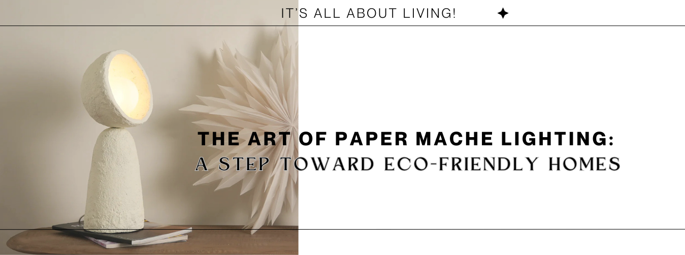 The Art of Paper Mache Lighting: A Step Toward Eco-Friendly Homes